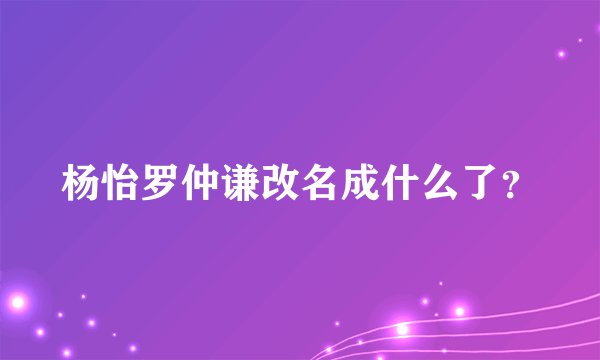 杨怡罗仲谦改名成什么了？