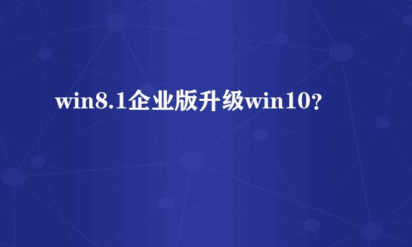 win8.1企业版升级win10？