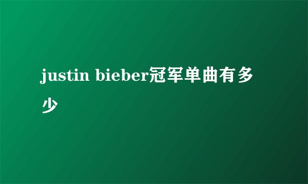 justin bieber冠军单曲有多少