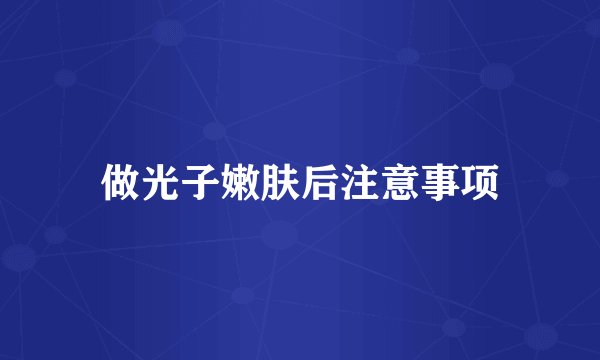 做光子嫩肤后注意事项