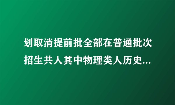 划取消提前批全部在普通批次招生共人其中物理类人历史类医学院人
