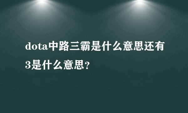 dota中路三霸是什么意思还有3是什么意思？