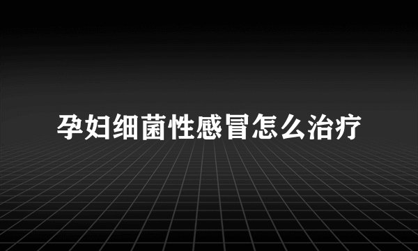 孕妇细菌性感冒怎么治疗