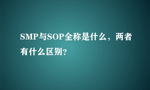 SMP与SOP全称是什么，两者有什么区别？