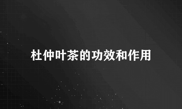 杜仲叶茶的功效和作用