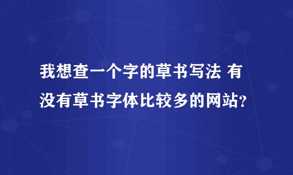 我想查一个字的草书写法 有没有草书字体比较多的网站？