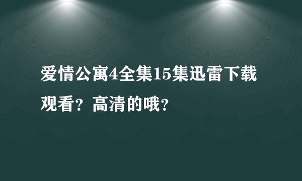 爱情公寓4全集15集迅雷下载观看？高清的哦？