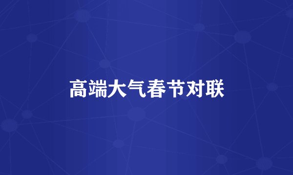 高端大气春节对联