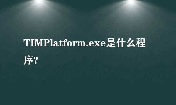 TIMPlatform.exe是什么程序?