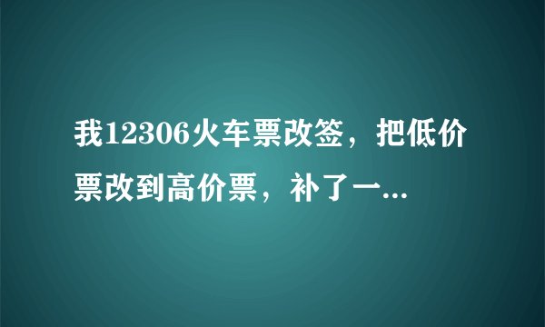 我12306火车票改签，把低价票改到高价票，补了一张高价票的钱，为什么低价票的钱还没退回，快一周了