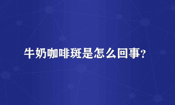 牛奶咖啡斑是怎么回事？
