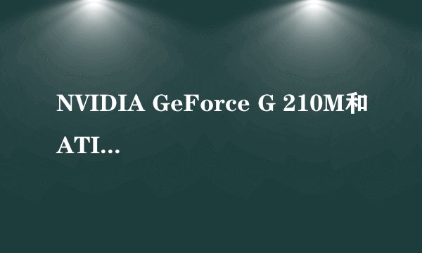 NVIDIA GeForce G 210M和ATI Mobility Radeon HD 4330那个好啊，差距有多大？
