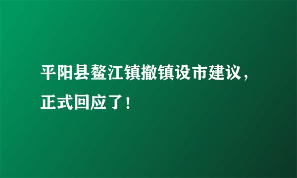 平阳县鳌江镇撤镇设市建议，正式回应了！