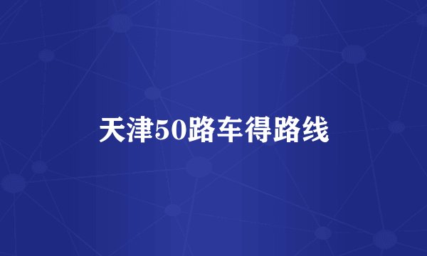 天津50路车得路线