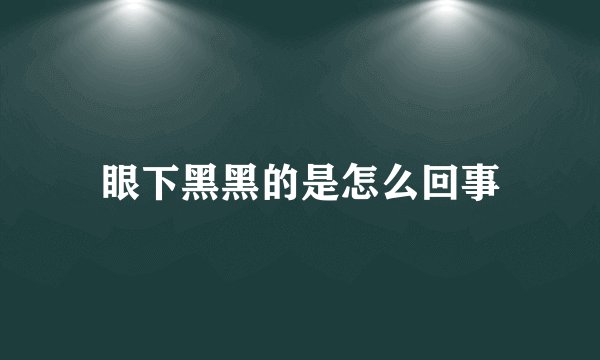 眼下黑黑的是怎么回事