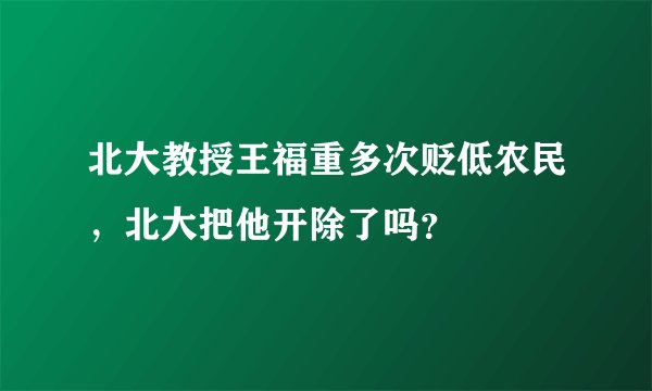北大教授王福重多次贬低农民，北大把他开除了吗？