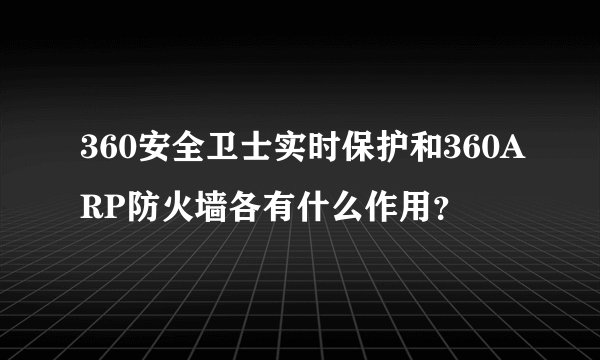 360安全卫士实时保护和360ARP防火墙各有什么作用？