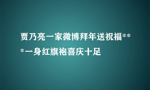 贾乃亮一家微博拜年送祝福***一身红旗袍喜庆十足