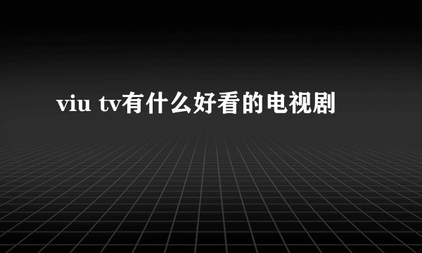 viu tv有什么好看的电视剧