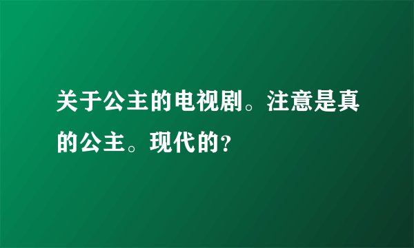 关于公主的电视剧。注意是真的公主。现代的？