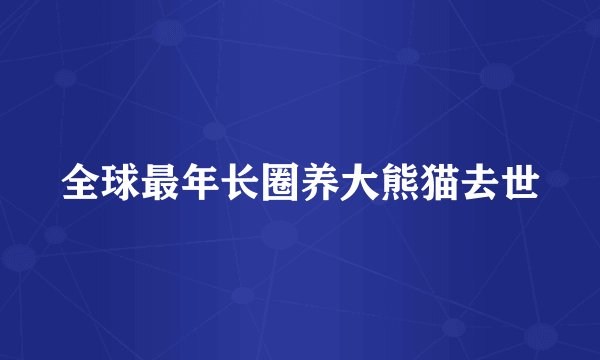 全球最年长圈养大熊猫去世