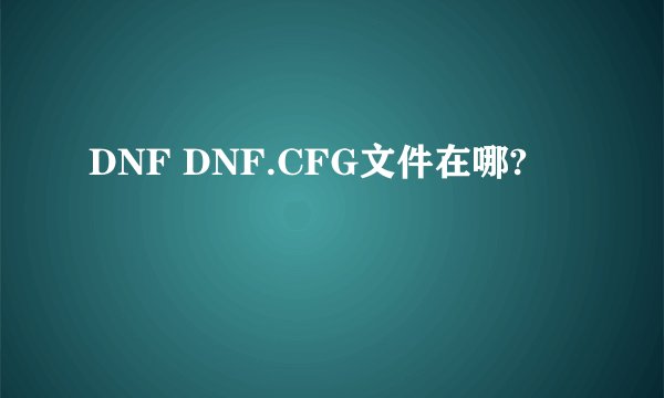 DNF DNF.CFG文件在哪?