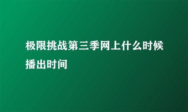 极限挑战第三季网上什么时候播出时间