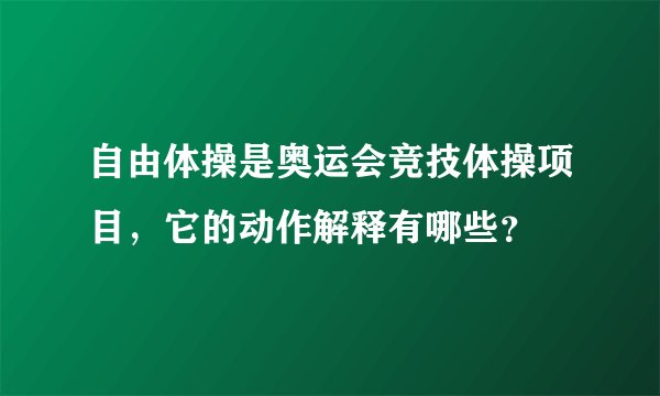 自由体操是奥运会竞技体操项目，它的动作解释有哪些？