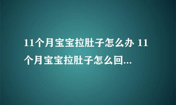 11个月宝宝拉肚子怎么办 11个月宝宝拉肚子怎么回事_11个月宝宝拉肚子怎么办