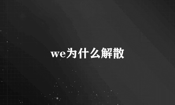 we为什么解散