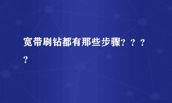 宽带刷钻都有那些步骤？？？？