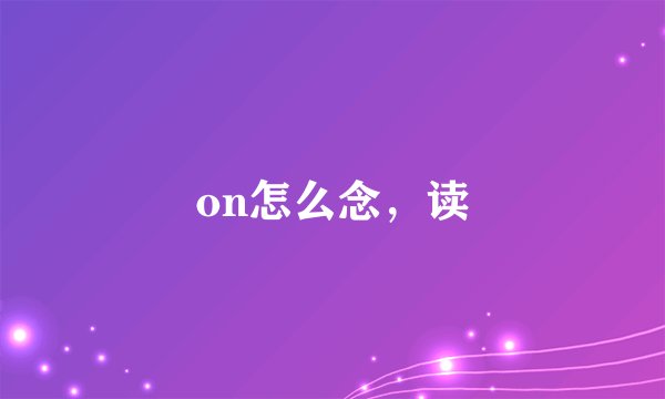 on怎么念，读