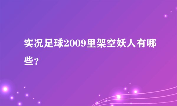 实况足球2009里架空妖人有哪些？