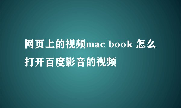 网页上的视频mac book 怎么打开百度影音的视频