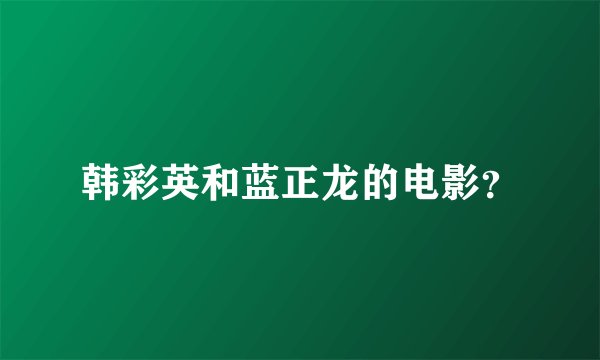 韩彩英和蓝正龙的电影？
