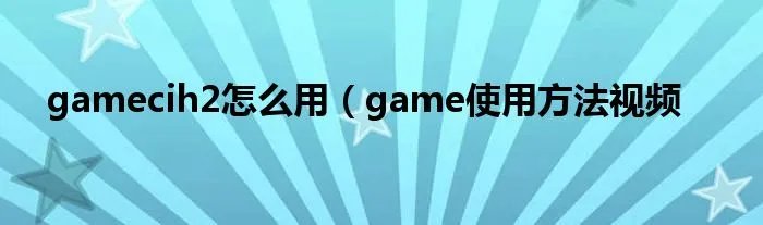 gamecih2怎么用（game使用方法视频