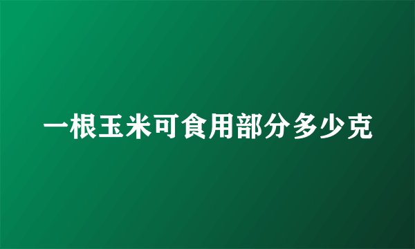 一根玉米可食用部分多少克