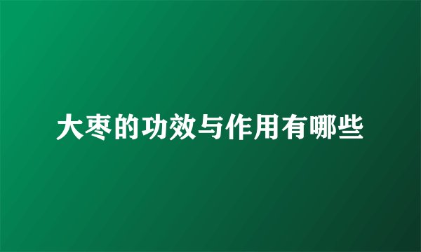 大枣的功效与作用有哪些