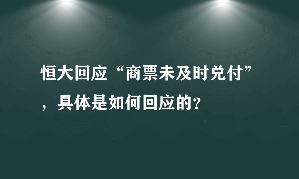 恒大回应“商票未及时兑付”，具体是如何回应的？