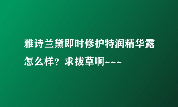 雅诗兰黛即时修护特润精华露怎么样？求拔草啊~~~