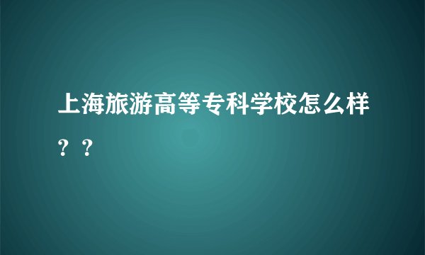 上海旅游高等专科学校怎么样？？
