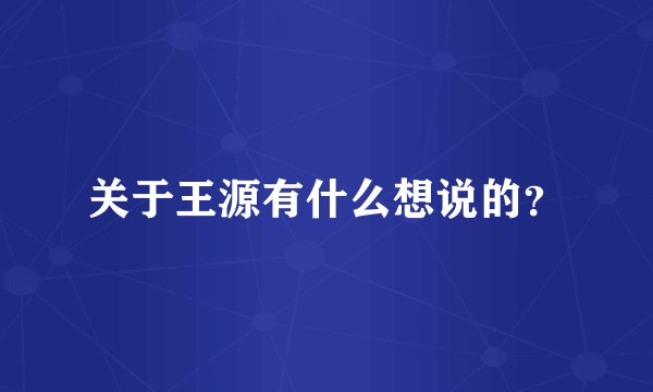 关于王源有什么想说的？