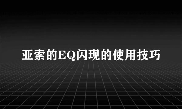亚索的EQ闪现的使用技巧