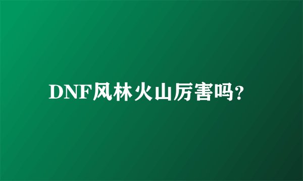 DNF风林火山厉害吗？