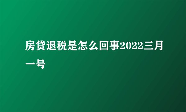 房贷退税是怎么回事2022三月一号