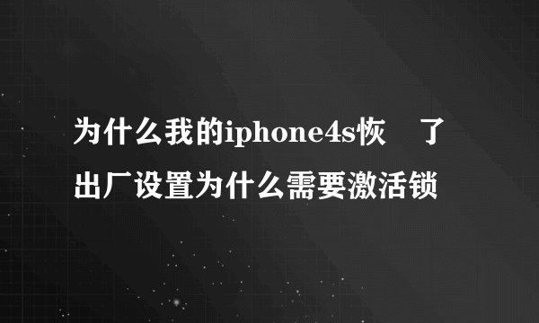 为什么我的iphone4s恢復了出厂设置为什么需要激活锁