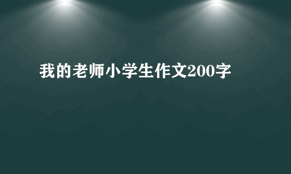 我的老师小学生作文200字
