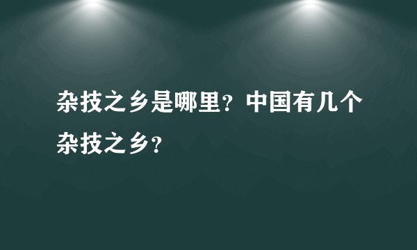 杂技之乡是哪里？中国有几个杂技之乡？