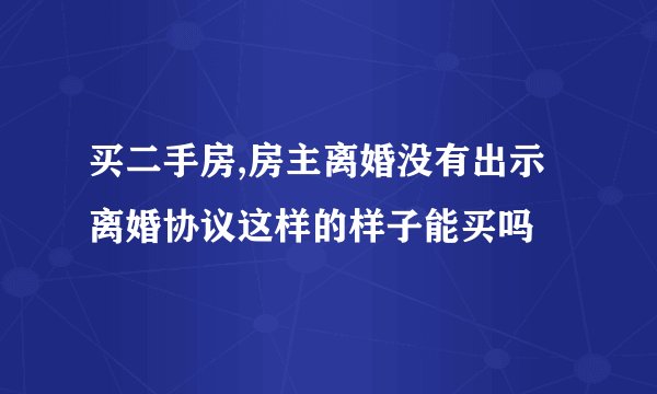 买二手房,房主离婚没有出示离婚协议这样的样子能买吗