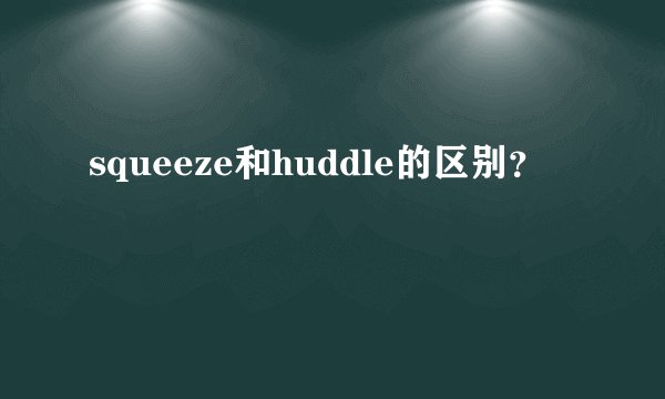 squeeze和huddle的区别？